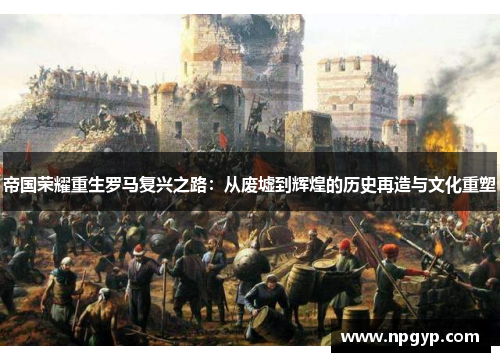 帝国荣耀重生罗马复兴之路：从废墟到辉煌的历史再造与文化重塑