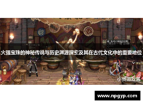 火强宝珠的神秘传说与历史渊源探索及其在古代文化中的重要地位